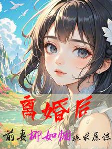 在线免费阅读离婚后，前妻柳如烟跪求原谅完整小说