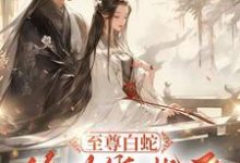 小说完整版《至尊白蛇终为绕指柔》免费阅读-红梅文学
