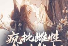 疯批雌性能生能打,雄性抢疯了小说阅读,疯批雌性能生能打,雄性抢疯了完结版-红梅文学