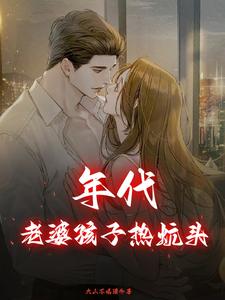 年代：老婆孩子热炕头小说，年代：老婆孩子热炕头在线阅读