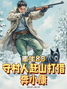 已完结小说《重生80，守村人赶山打猎奔小康》章节在线阅读
