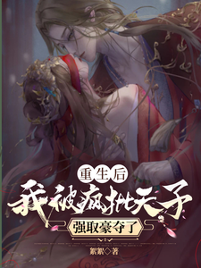 小说《重生后，我被疯批天子强取豪夺了》章节免费阅读