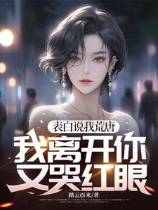 表白说我荒唐，我离开你又哭红眼？小说全文哪里可以免费看？