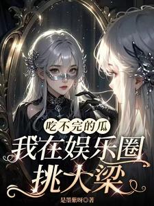 小说《吃不完的瓜，我在娱乐圈挑大梁》在线章节阅读