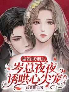 在线免费阅读骗婚联姻后，岑总夜夜诱哄心尖宠完整小说