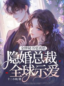 完整版《金牌秘书要离婚，隐婚总裁全球示爱！》小说免费阅读