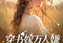 穿书嫁万人嫌,哥哥们哭瞎眼小说免费资源,穿书嫁万人嫌,哥哥们哭瞎眼在线阅读-红梅文学