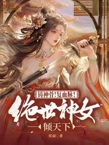 寻找铸神骨！复血脉！绝世神女倾天下小说的最新更新章节