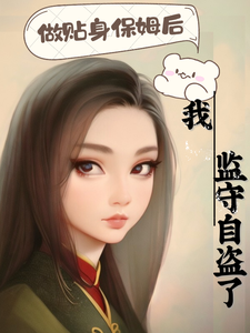 在线免费阅读做贴身保姆后我监守自盗了完整小说