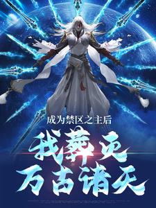 《成为禁区之主后，我葬灭万古诸天》全集免费在线阅读（顾尘）