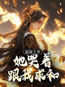完结版《最强王爷：她哭着跟我求和》章节目录在线阅读