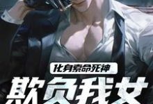 化身索命死神,欺负我女儿都得死小说的免费电子版在哪里可以下载或阅读?-红梅文学