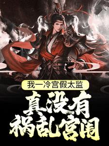 完结版《我一冷宫假太监，真没有祸乱宫闱》在线免费阅读