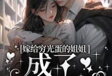已完结小说《嫁给穷光蛋的姐姐成了豪门阔太》章节免费阅读-红梅文学