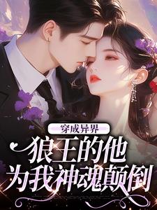 完整版小说《穿成异界，狼王的他为我神魂颠倒》免费阅读