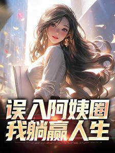 完结版《误入阿姨圈，我躺赢人生》免费阅读