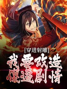 哪里能找到穿进射雕，我要改造傻逼剧情小说的最新更新和免费章节？