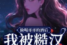 偷喝哥哥的酒后,我被糙汉捡回家免费阅读,偷喝哥哥的酒后,我被糙汉捡回家章节目录-红梅文学
