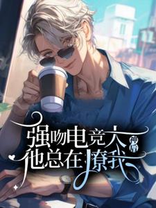 《吻了电竞大神后他总在撩我》小说章节列表免费试读，温燃小说在线阅读