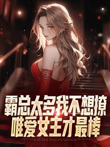 霸总太多我不想撩，唯爱女主才最棒免费阅读，霸总太多我不想撩，唯爱女主才最棒池小橙苏桃