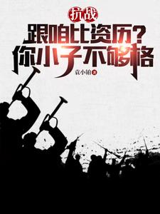 完整版小说《抗战：跟咱比资历？你小子不够格》免费阅读