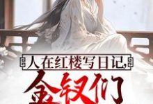 人在红楼写日记,金钗们纷纷破防章节免费在线阅读,贾琅完结版-红梅文学