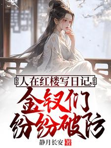 人在红楼写日记，金钗们纷纷破防章节免费在线阅读，贾琅完结版