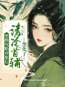 更换攻略对象后，清冷首辅黑化了完整版最新章节，更换攻略对象后，清冷首辅黑化了章节在线阅读