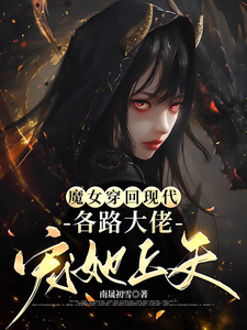 在线寻找魔女穿回现代，各路大佬宠她上天小说的无删减版本