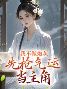 我不做炮灰，先抢气运当主角免费阅读，我不做炮灰，先抢气运当主角章节目录
