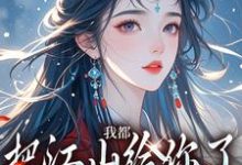 我都把江山给你了,你还想要我小说完结了吗?在哪里可以免费读到?-红梅文学
