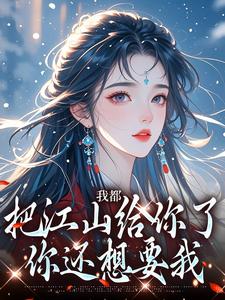 我都把江山给你了，你还想要我小说完结了吗？在哪里可以免费读到？