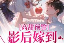 《高甜预警:影后嫁到,大佬请弯腰》完整版小说免费阅读-红梅文学