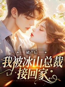 完结版《破产后，我被冰山总裁接回家》免费阅读