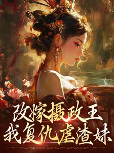 改嫁摄政王，我复仇虐渣妹小说全文阅读需要付费吗？寻找免费资源