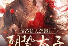 清冷娇人逃跑后,阴鸷太子急红眼完整版小说,清冷娇人逃跑后,阴鸷太子急红眼最新章节-红梅文学