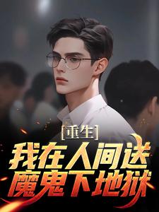 重生：我在人间送魔鬼下地狱完整版小说，重生：我在人间送魔鬼下地狱免费阅读