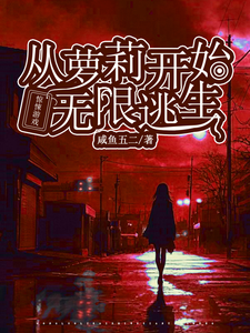花槐小说惊悚游戏：从萝莉开始无限逃生章节免费阅读