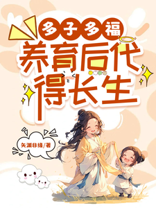 《多子多福，养育后代得长生》小说李长青张月柔章节章节免费在线阅读