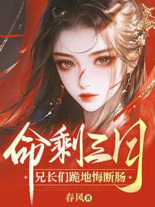 命剩三月，兄长们跪地悔断肠小说阅读，命剩三月，兄长们跪地悔断肠完结版
