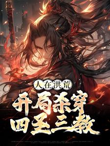 在线免费阅读人在洪荒，开局杀穿四圣三教完整小说