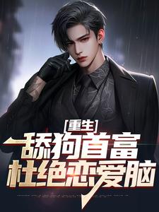 在线免费阅读重生：舔狗首富杜绝恋爱脑完整小说