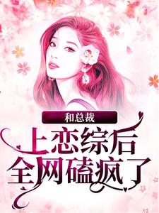 和总裁上恋综后，全网磕疯了（谢弥沈爅卿）完整版在线免费阅读