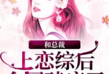 小说完整版《和总裁上恋综后,全网磕疯了》免费阅读-红梅文学