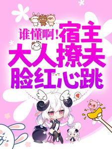 柒浅浅冥澈小说完整版《谁懂啊！宿主大人撩夫脸红心跳》免费阅读
