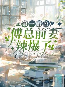 第一婚色：傅总前妻辣爆了小说阅读，第一婚色：傅总前妻辣爆了完结版