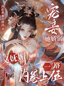 《宠妾她娇弱又妩媚，一路内卷上位》小说章节列表免费试读，南乔萧晔小说在线阅读