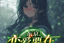完整版《东京:恋爱要在拯救后》小说免费阅读-红梅文学