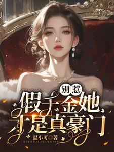 别惹，假千金她才是真豪门！小说的无弹窗阅读体验，寻找免费阅读网站