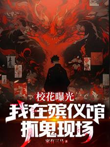 完整版《校花曝光我在殡仪馆抓鬼现场》小说免费阅读